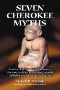 Seven Cherokee Myths: Creation, Fire, the Primordial Parents, the Nature of Evil, the Family, Universal Suffering, and Communal Obligation
