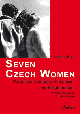 Seven Czech Women: Portraits of Courage, Humanism, and Enlightenment - Baer, Josette, and Bor vka, Karel (Foreword by)