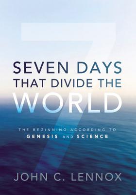 Seven Days That Divide the World: The Beginning According to Genesis and Science - Lennox, John C.