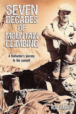 Seven Decades of Mountain Climbing: A Flatlander's Journey to the Summit - Harris, C M (Editor), and Harris, Rod