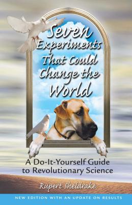 Seven Experiments That Could Change the World: A Do-It-Yourself Guide to Revolutionary Science - Sheldrake, Rupert, Ph.D.