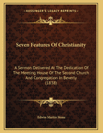 Seven Features of Christianity: A Sermon Delivered at the Dedication of the Meeting House of the Second Church and Congregation in Beverly (1838)