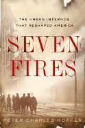Seven Fires: The Urban Infernos That Reshaped America - Hoffer, Peter