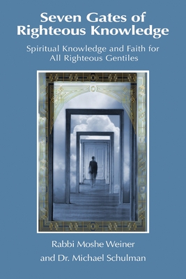 Seven Gates of Righteous Knowledge: A Compendium of Spiritual Knowledge and Faith for the Noahide Movement and All Righteous Gentiles - Schulman, Michael, and Weiner, Moshe