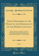 Seven Grammars of the Dialects and Subdialects of the Bihri Language, Vol. 7: Spoken in the Province of Bihr, in the Eastern Portion of the North-Western Provinces, and in the Northern Portion of the Central Provinces; South Maithil-Ban'gl Diale