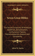 Seven Great Bibles: The Sacred Scriptures of Hinduism, Buddhism, Zoroastrianism, Confucianism Taoism, Mohammedanism, Judaism and Christian