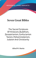 Seven Great Bibles: The Sacred Scriptures Of Hinduism, Buddhism, Zoroastrianism, Confucianism Taoism, Mohammedanism, Judaism And Christianity