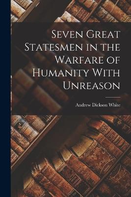 Seven Great Statesmen in the Warfare of Humanity With Unreason - White, Andrew Dickson