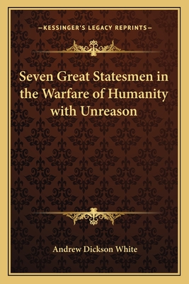 Seven Great Statesmen in the Warfare of Humanity with Unreason - White, Andrew Dickson