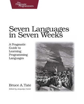 Seven Languages in Seven Weeks: A Pragmatic Guide to Learning Programming Languages - Tate, Bruce