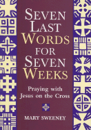 Seven Last Words for Seven Weeks: Praying with Jesus on the Cross - Sweeney, Mary