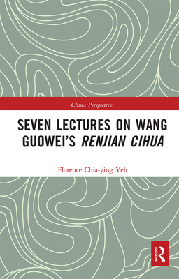 Seven Lectures on Wang Guowei's Renjian Cihua - Chia-Ying Yeh, Florence