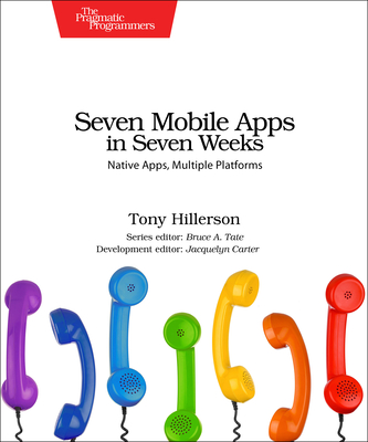 Seven Mobile Apps in Seven Weeks: Native Apps, Multiple Platforms - Hillerson, Tony