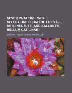 Seven Orations, with Selections from the Letters, de Senectute, and Sallust's Bellum Catilinae - Cicero, Marcus Tullius