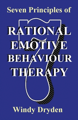 Seven Principles of Rational Emotive Behaviour Therapy - Dryden, Windy