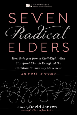 Seven Radical Elders: How Refugees from a Civil-Rights-Era Storefront Church Energized the Christian Community Movement, An Oral History - Janzen, David, and Smith, C Christopher (Foreword by)