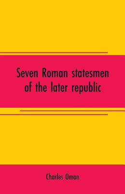Seven Roman statesmen of the later republic: The Gracchi. Sulla. Crassus. Cato. Pompey. Caesar - Oman, Charles