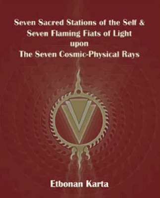 Seven Sacred Stations of the Self & Seven Flaming Fiats of Light Upon the Seven Cosmic-Physical Rays - Karta, Etbonan