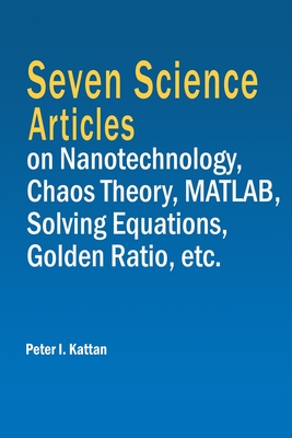 Seven Science Articles on Nanotechnology, Chaos Theory, MATLAB, Solving Equations, Golden Ratio, etc. - Kattan, Peter I