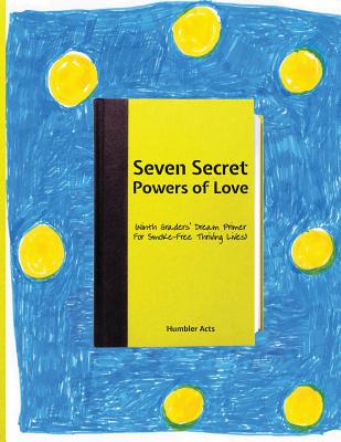 Seven Secret Powers Of Love: (Ninth Graders' Dream Primer For Smoke-Free Thriving Lives) - Wolff, Robert Elliot, and Acts, Humbler