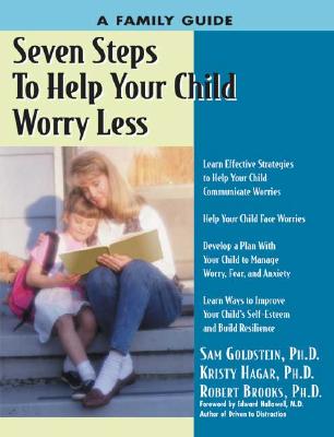 Seven Steps to Help Your Child Worry Less: A Family Guide - Hagar, Kristy, PhD, and Goldstein, Sam, Dr., and Brooks, Robert, PhD