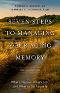 Seven Steps to Managing Your Aging Memory: What's Normal, What's Not, and What to Do about It