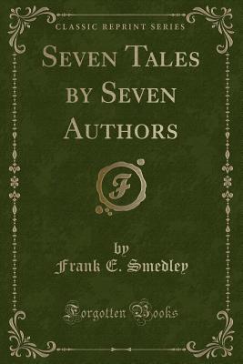 Seven Tales by Seven Authors (Classic Reprint) - Smedley, Frank E