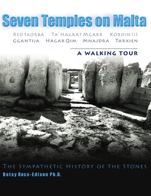 Seven Temples on Malta: Red Skorba Ta' Hagrat Mgarr Kordin III Ggantija Hagar Qim Mnajdra Tarxien A Walking Tour The Sympathetic History of the Stones - Ross-Edison Ph D, Betsy