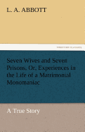 Seven Wives and Seven Prisons, Or, Experiences in the Life of a Matrimonial Monomaniac. a True Story