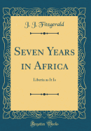 Seven Years in Africa: Liberia as It Is (Classic Reprint)