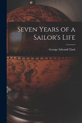 Seven Years of a Sailor's Life - Clark, George Edward