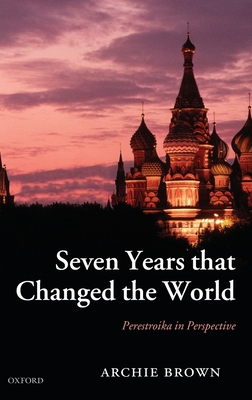 Seven Years That Changed the World: Perestroika in Perspective - Brown, Archie