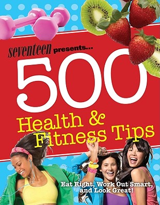 Seventeen 500 Health & Fitness Tips: Eat Right, Work Out Smart, and Look Great! - Foye, Meghann