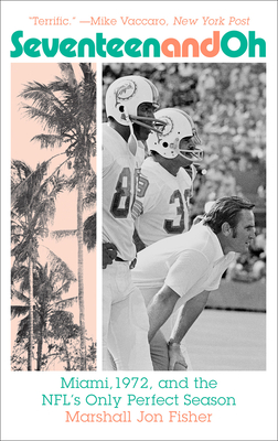 Seventeen and Oh: Miami, 1972, and the Nfl's Only Perfect Season - Fisher, Marshall Jon