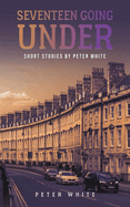 Seventeen Going Under: Short Stories by Peter White