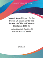 Seventh Annual Report Of The Bureau Of Ethnology To The Secretary Of The Smithsonian Institution 1885-86: Indian Linguistic Families Of America, North Of Mexico