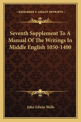 Seventh Supplement to a Manual of the Writings in Middle English 1050-1400 - Wells, John Edwin