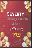 Seventy Things To-Do When Turning 70: Creative, Fun, and Fulfilling Activities for Your Best Decade Yet