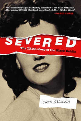 Severed: The True Story of the Black Dahlia - Gilmore, John