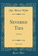 Severed Ties, Vol. 1 of 3: A Novel (Classic Reprint)