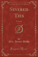 Severed Ties, Vol. 1 of 3: A Novel (Classic Reprint)