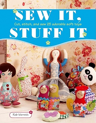Sew It Stuff It: Cut Stitch and Sew 25 Adorable Soft Toys - Merrett, Rob