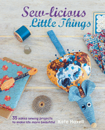 Sew-Licious Little Things: 35 Zakka Sewing Projects to Make Life More Beautiful