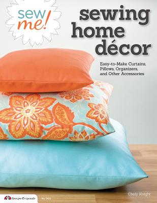 Sew Me! Sewing Home Decor: Easy-To-Make Curtains, Pillows, Organizers, and Other Accessories - Knight, Choly