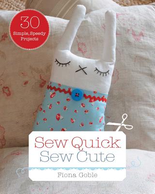 Sew Quick, Sew Cute: 30 Simple, Speedy Projects - Goble, Fiona