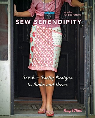 Sew Serendipity: Fresh + Pretty Designs to Make and Wear - Whitt, Kay