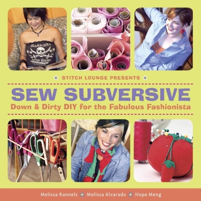 Sew Subversive: Down and Dirty DIY for the Fabulous Fashionista - Rannels, Melissa, and Alvarado, Melissa, and Meng, Hope