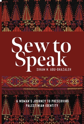 Sew to Speak: A Woman's Journey to Preserving Palestinian Identity - Abu-Ghazaleh, Siham N