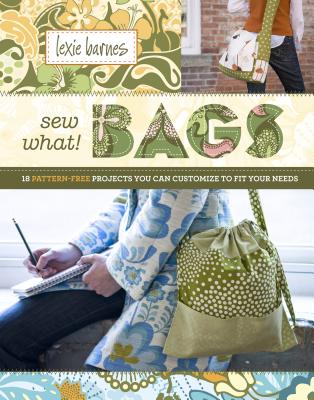 Sew What! Bags: 18 Pattern-Free Projects You Can Customize to Fit Your Needs - Barnes, Lexie