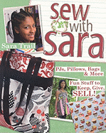 Sew with Sara: PJs, Pillows, Bags & More--Fun Stuff to Keep, Give, Sell!
